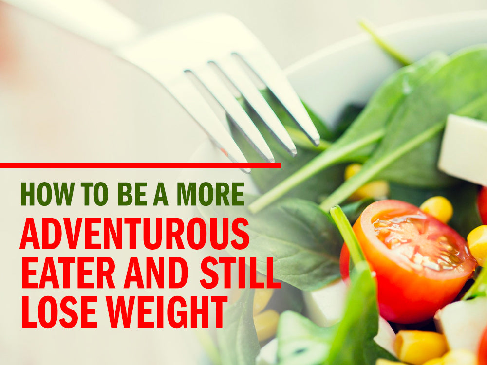 How to Be a More Adventurous Eater and Still Lose Weight