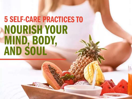 5 Self-Care Practices to Nourish Your Mind, Body, and Soul