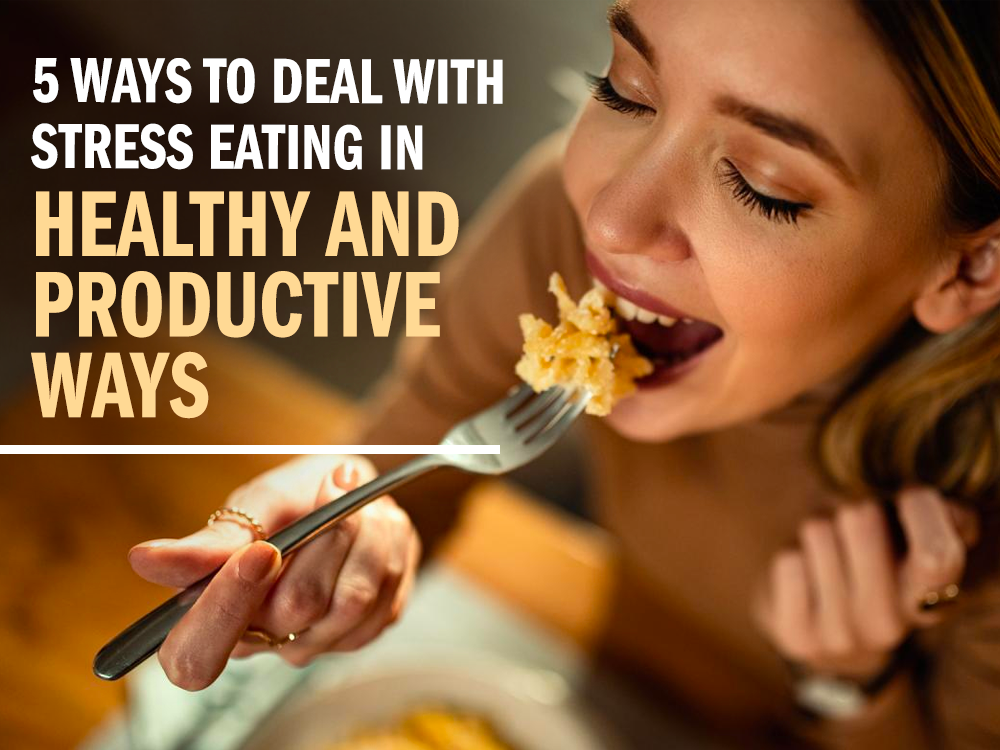 5 Ways to Deal with Stress Eating in Healthy and Productive Ways