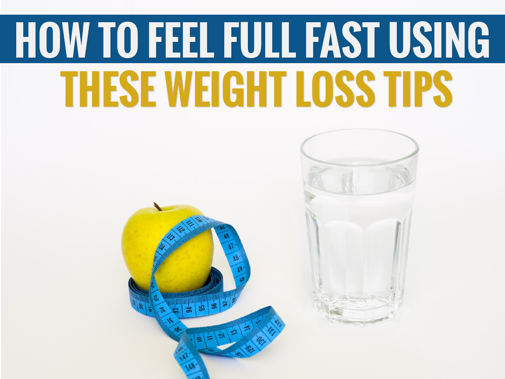 How to Feel Full Fast Using These Weight Loss Tips