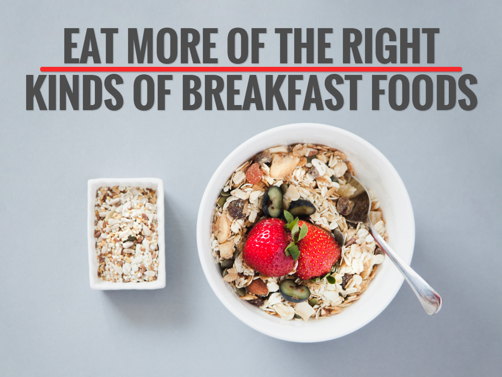 Eat More of the Right Kinds of Breakfast Foods